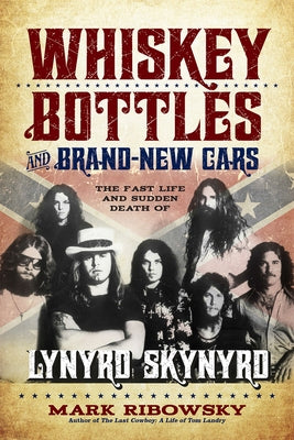 Whiskey Bottles and Brand-New Cars: The Fast Life and Sudden Death of Lynyrd Skynyrd by Ribowsky, Mark