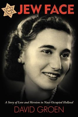 Jew Face: A Story of Love and Heroism in Nazi-Occupied Holland by Groen, David