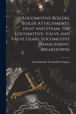 Locomotive Boilers, Boiler Attachments, Heat and Steam, the Locomotive, Valve and Valve Gears, Locomotive Management, Breakdowns by International Textbook Company