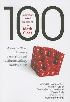 100 Commonly Asked Questions in Math Class: Answers That Promote Mathematical Understanding, Grades 6-12 by Posamentier, Alfred S.