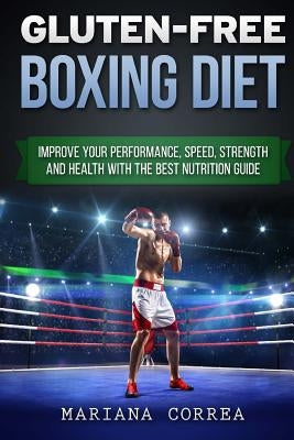 GLUTEN-FREE BOXING Diet: Improve your Performance, Speed, Strength and Health with the Best Nutrition Guide by Correa, Mariana