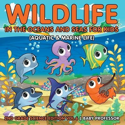 Wildlife in the Oceans and Seas for Kids (Aquatic & Marine Life) 2nd Grade Science Edition Vol 6 by Baby Professor