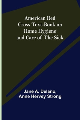 American Red Cross Text-Book on Home Hygiene and Care of the Sick by A. Delano, Jane