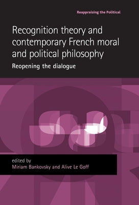 Recognition Theory and Contemporary French Moral and Political Philosophy: Reopening the Dialogue by Bankovsky, Miriam