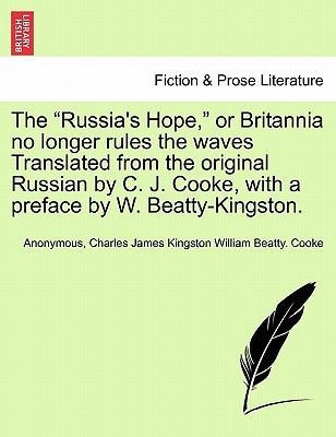 The Russia's Hope, or Britannia No Longer Rules the Waves Translated from the Original Russian by C. J. Cooke, with a Preface by W. Beatty-Kingston. by Anonymous