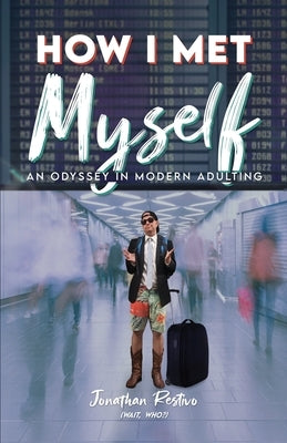 How I Met Myself: An Odyssey in Modern Adulting by Restivo, Jonathan
