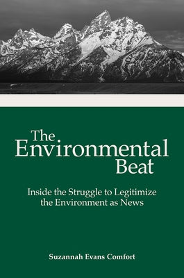 The Environmental Beat: Inside the Struggle to Legitimize the Environment as News by Comfort, Suzannah Evans