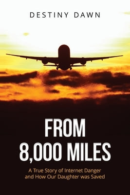 From 8,000 Miles: A True Story of Internet Danger and How Our Daughter Was Saved by Harris, Destiny Dawn