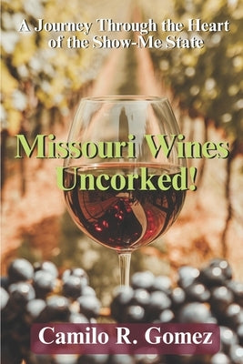Missouri Wines Uncorked!: A Journey Through the Heart of the Show-me State by Gomez, Camilo R.
