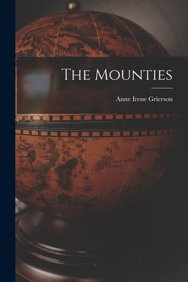 The Mounties by Grierson, Anne Irene