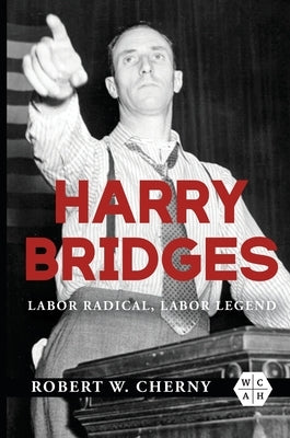 Harry Bridges: Labor Radical, Labor Legend by Cherny, Robert W.