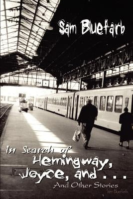 In Search of Hemingway, Joyce, and . . .: And Other Stories by Bluefarb, Sam