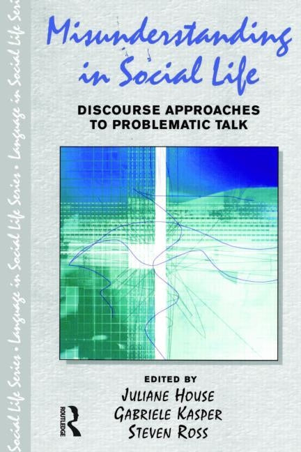 Misunderstanding in Social Life: Discourse Approaches to Problematic Talk by House, Juliane