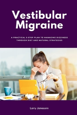 Vestibular Migraine: A Practical 5-Step Plan to Managing Dizziness Through Diet and Natural Strategies by Jamesonn, Larry