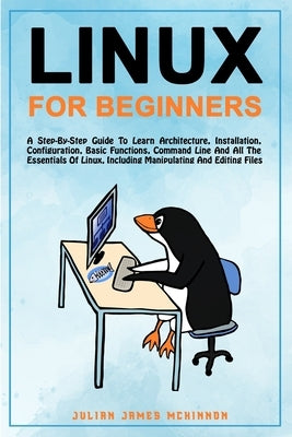Linux for Beginners: A step-by-step guide to learn architecture, installation, configuration, basic functions, command line and all the ess by McKinnon, Julian James
