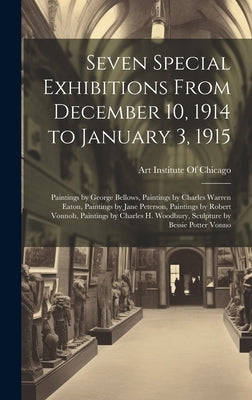 Seven Special Exhibitions From December 10, 1914 to January 3, 1915: Paintings by George Bellows, Paintings by Charles Warren Eaton, Paintings by Jane by Art Institute of Chicago