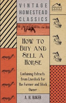 How to Buy and Sell a Horse - Containing Extracts from Livestock for the Farmer and Stock Owner by Baker, A. H.