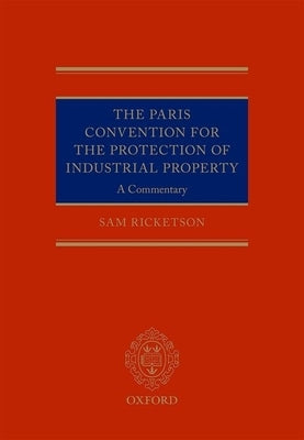Paris Convention for the Protection of Industrial Property: A Commentary by Ricketson, Sam