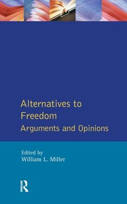 Alternatives to Freedom: Arguments and Opinions by Miller, William L.