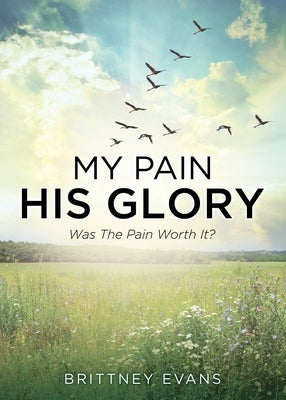 My Pain His Glory: Was the pain worth it? by Evans, Brittney