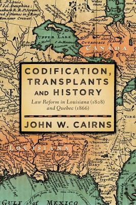 Codification, Transplants and History: Law Reform in Louisiana (1808) and Quebec (1866) by Cairns, John W.