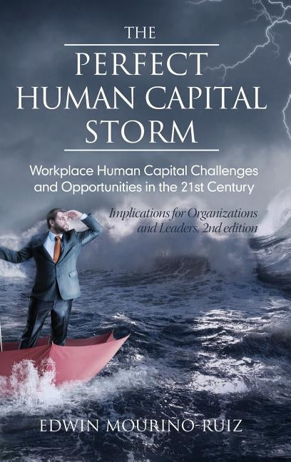 The Perfect Human Capital Storm: Workplace Human Capital Challenges and Opportunities in the 21st Century Implications for Organizations and Leaders, by Mouriño‐ruiz, Edwin