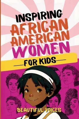 Inspiring Biographies of African American Women for Kids: The Incredible Stories of Black Women Who Changed the World by Beautiful Voices