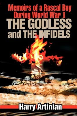 The Godless and the Infidels: Memoirs of a Rascal Boy During World War I by Artinian, Harry