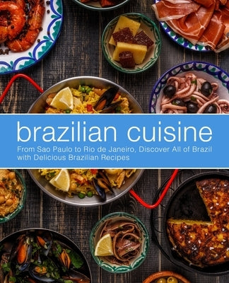 Brazilian Cuisine: From Sao Paulo to Rio de Janeiro, Discover All of with Delicious Brazilian Recipes by Press, Booksumo