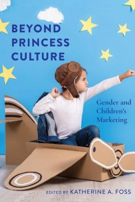 Beyond Princess Culture: Gender and Children's Marketing by Foss, Katherine A.