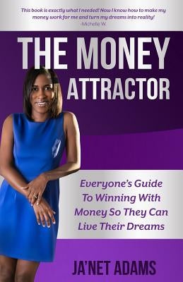 The Money Attractor: Everyone's Guide To Winning With Money So They Can Live Their Dreams by Adams, Ja'net
