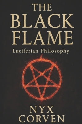 The Black Flame: Luciferian Wisdom, Power, and Sovereignty in a World of Chains by Corven, Nyx