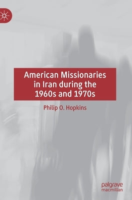 American Missionaries in Iran During the 1960s and 1970s by Hopkins, Philip O.