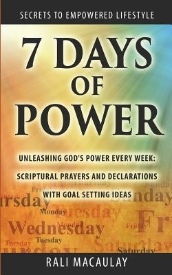7 Days of Power: Unleashing God's Power Every Week: Scriptural Prayers and Declarations With Goal Setting Ideas by Macaulay, Rali