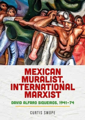 Mexican Muralist, International Marxist: David Alfaro Siqueiros, 1941-74 by Swope, Curtis