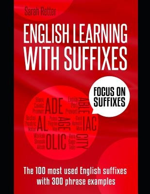 English Learning with Suffixes: The 100 most used English suffixes with 300 phrase examples. Learn the meaning of suffixes to understand unknown words by Retter, Sarah
