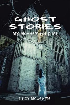 Ghost Stories: My Mother Told Me by McKenzie, Lecy