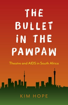 The Bullet in the Pawpaw: Theatre and AIDS in South Africa by Hope, Kim
