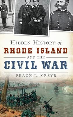 Hidden History of Rhode Island and the Civil War by Grzyb, Frank L.