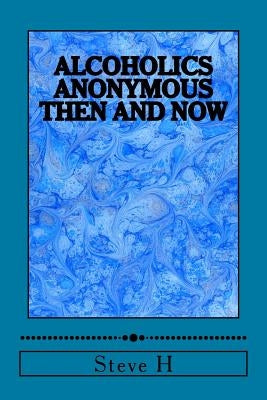 Alcoholics Anonymous: Then and Now by H, Steve