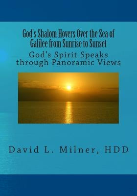 God's Shalom Hovers Over the Sea of Galilee from Sunrise to Sunset: God's Spirit Speaks through Panoramic Views by Milner Hdd, David L.
