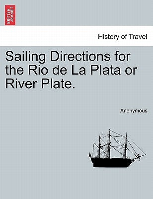 Sailing Directions for the Rio de la Plata or River Plate. by Anonymous