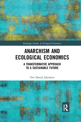 Anarchism and Ecological Economics: A Transformative Approach to a Sustainable Future by Jakobsen, Ove Daniel