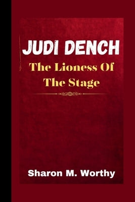 Judi Dench: The Lioness Of The Stage by Worthy, Sharon M.