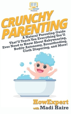 Crunchy Parenting: A Natural Parenting Guide That'll Teach You Everything You'll Ever Need to Know About Babywearing, Bodily Autonomy, Br by Haire, Madi
