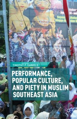 Performance, Popular Culture, and Piety in Muslim Southeast Asia by Daniels, T.