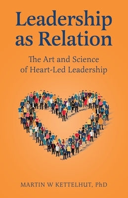 Leadership As Relation: The Art and Science of Heart-Led Leadership by Kettelhut, Martin W.