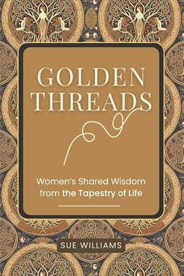 Golden Threads: Women's Shared Wisdom from the Tapestry of Life by Williams, Sue