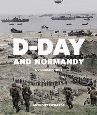D-Day and Normandy: A Visual History by Anthony, Richards