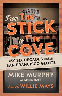 From the Stick to the Cove: My Six Decades with the San Francisco Giants by Murphy, Mike